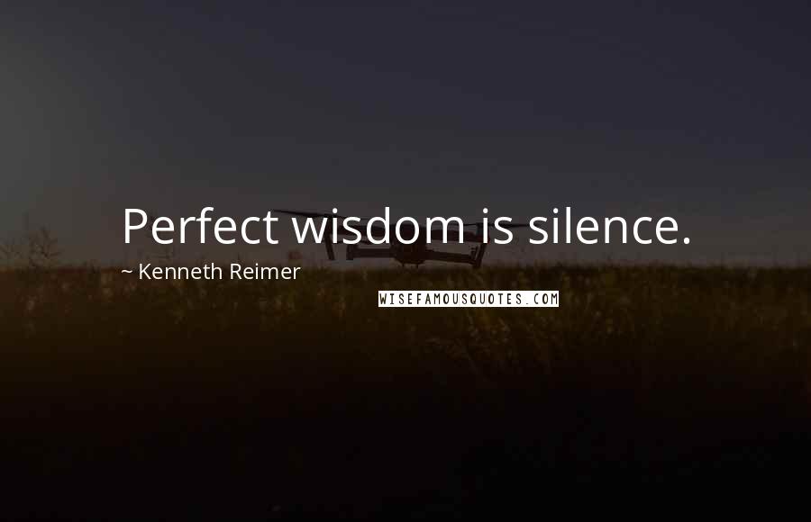 Kenneth Reimer Quotes: Perfect wisdom is silence.