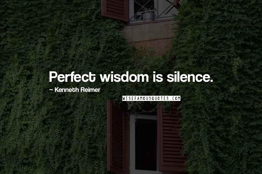 Kenneth Reimer Quotes: Perfect wisdom is silence.
