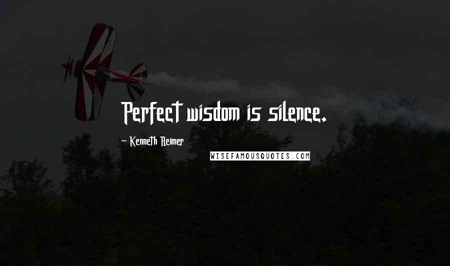 Kenneth Reimer Quotes: Perfect wisdom is silence.