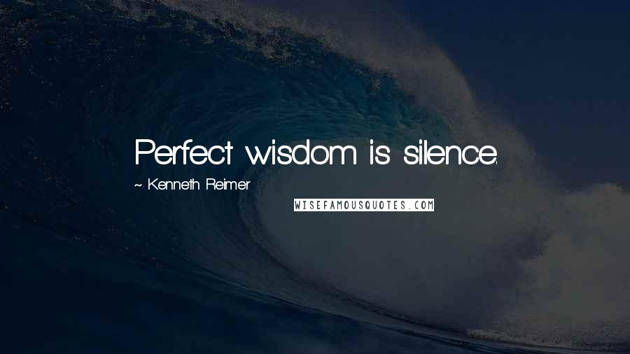 Kenneth Reimer Quotes: Perfect wisdom is silence.