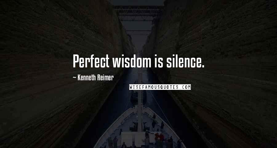 Kenneth Reimer Quotes: Perfect wisdom is silence.