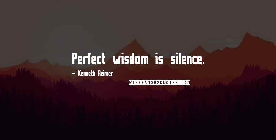 Kenneth Reimer Quotes: Perfect wisdom is silence.