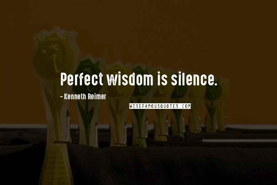 Kenneth Reimer Quotes: Perfect wisdom is silence.