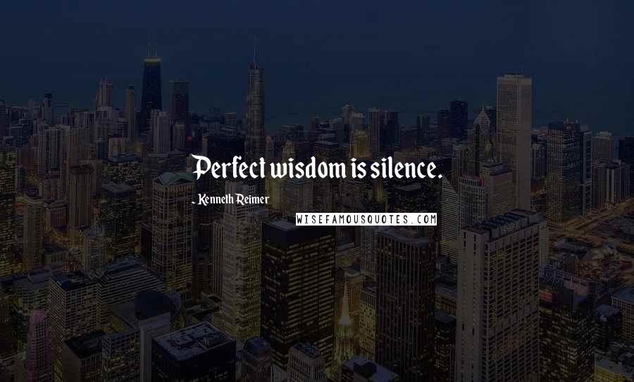 Kenneth Reimer Quotes: Perfect wisdom is silence.