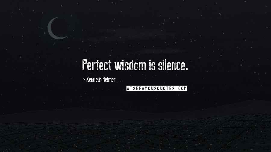 Kenneth Reimer Quotes: Perfect wisdom is silence.