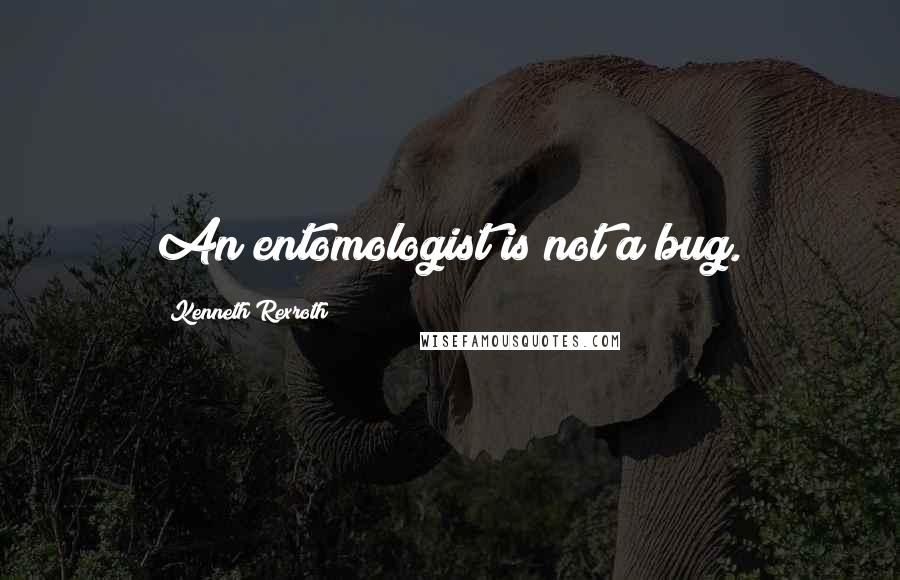 Kenneth Rexroth Quotes: An entomologist is not a bug.