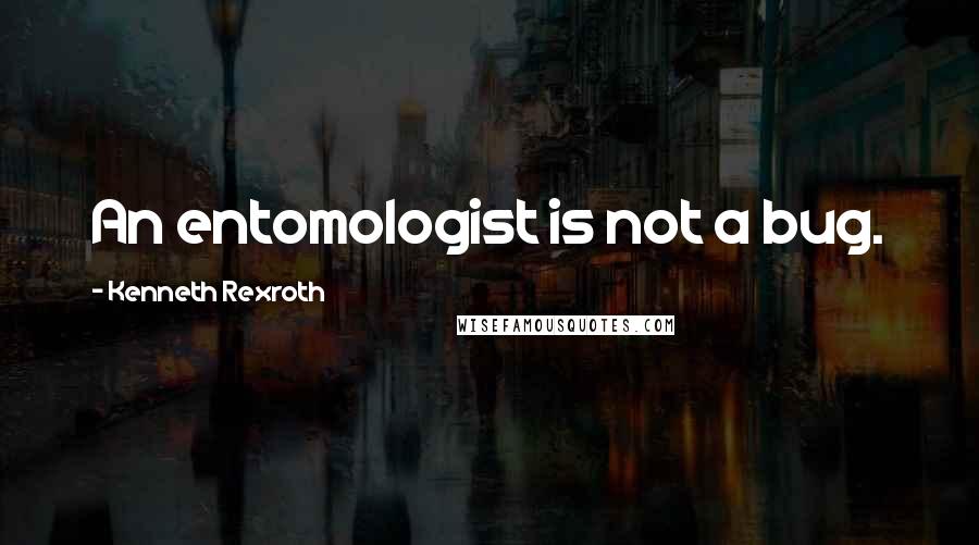 Kenneth Rexroth Quotes: An entomologist is not a bug.