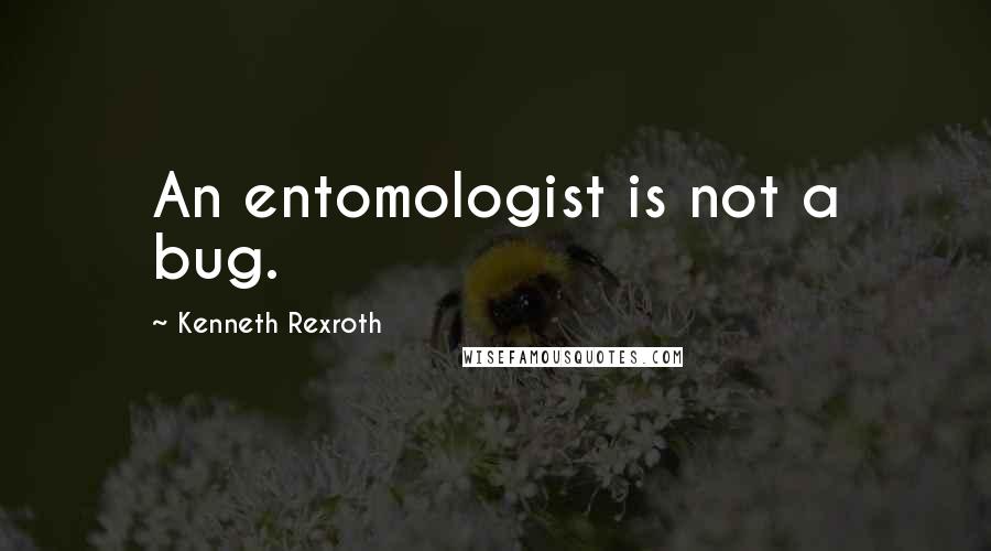 Kenneth Rexroth Quotes: An entomologist is not a bug.