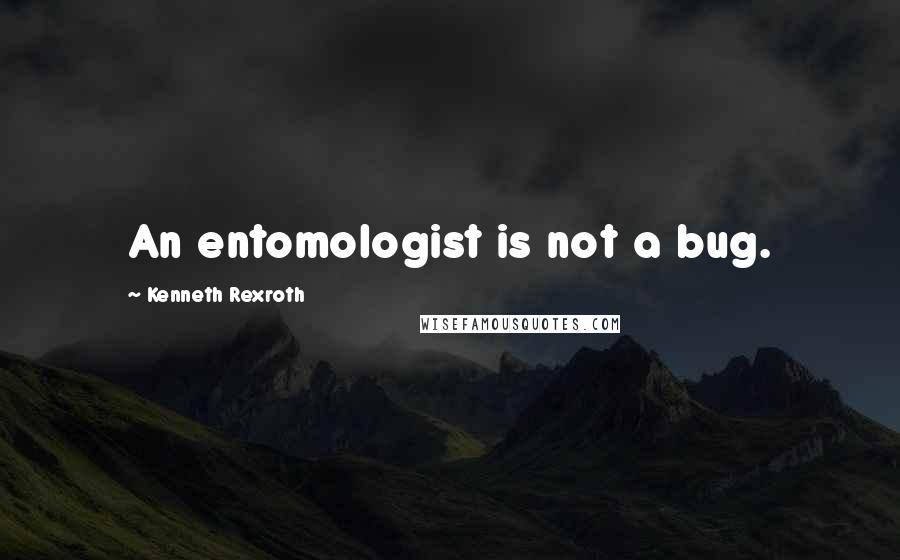 Kenneth Rexroth Quotes: An entomologist is not a bug.