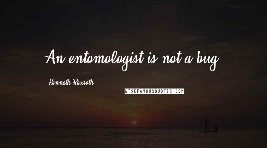 Kenneth Rexroth Quotes: An entomologist is not a bug.