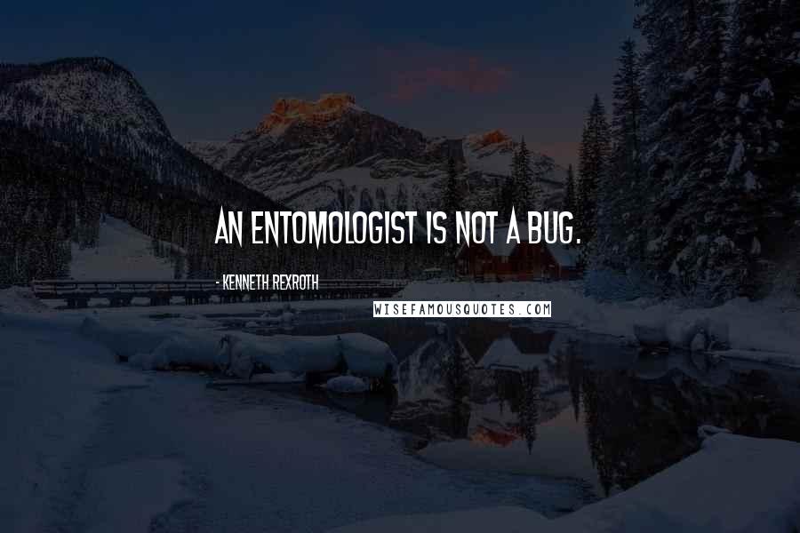 Kenneth Rexroth Quotes: An entomologist is not a bug.