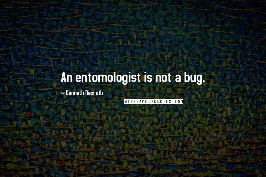 Kenneth Rexroth Quotes: An entomologist is not a bug.