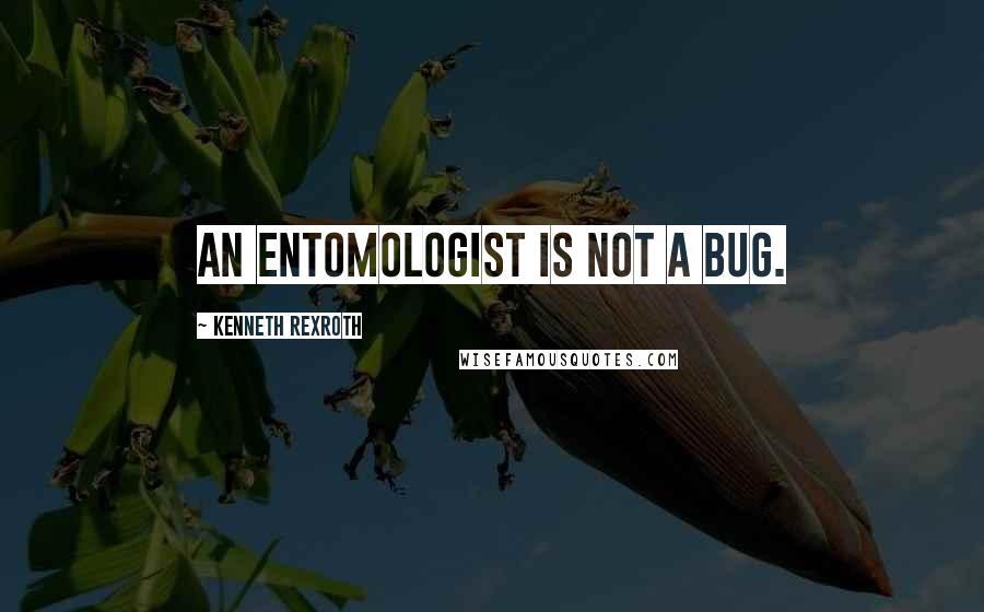 Kenneth Rexroth Quotes: An entomologist is not a bug.