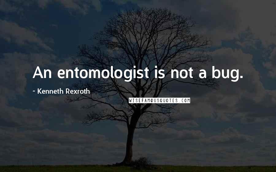 Kenneth Rexroth Quotes: An entomologist is not a bug.