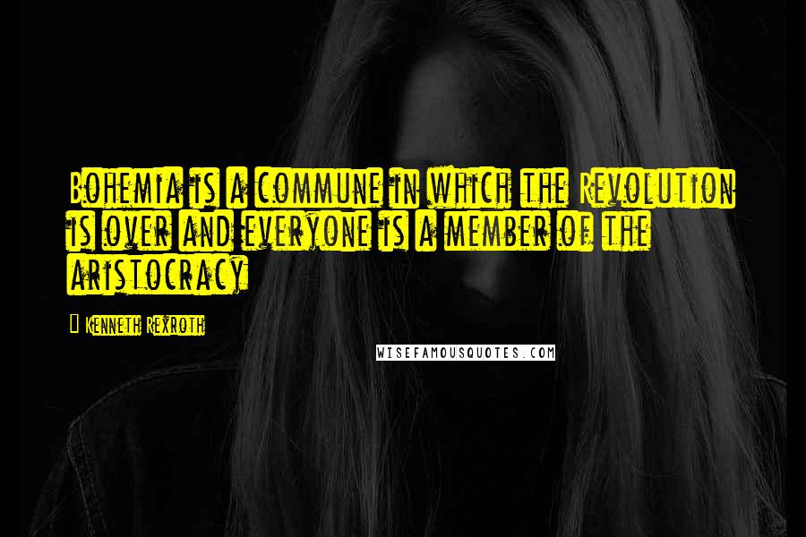 Kenneth Rexroth Quotes: Bohemia is a commune in which the Revolution is over and everyone is a member of the aristocracy