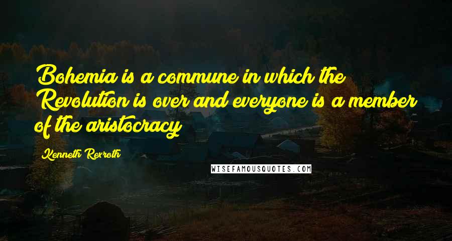 Kenneth Rexroth Quotes: Bohemia is a commune in which the Revolution is over and everyone is a member of the aristocracy