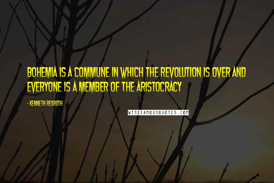 Kenneth Rexroth Quotes: Bohemia is a commune in which the Revolution is over and everyone is a member of the aristocracy