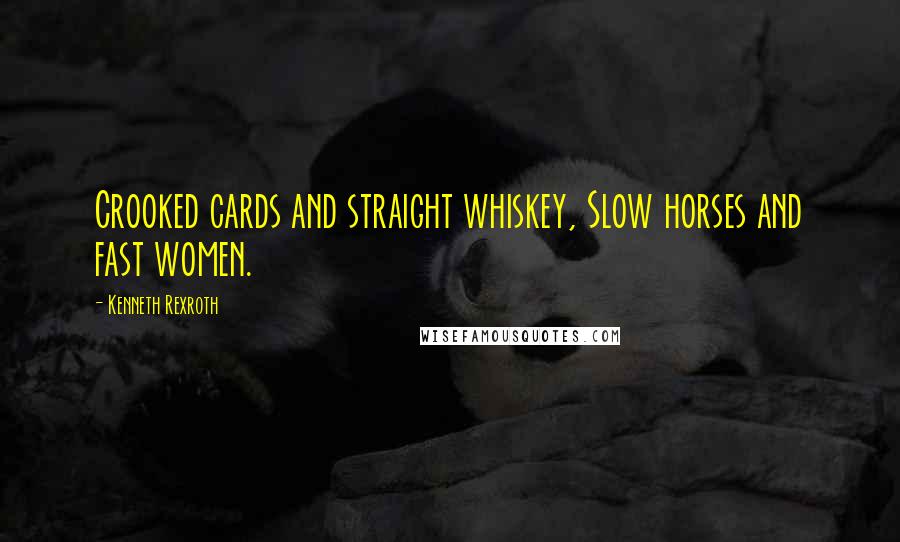 Kenneth Rexroth Quotes: Crooked cards and straight whiskey, Slow horses and fast women.