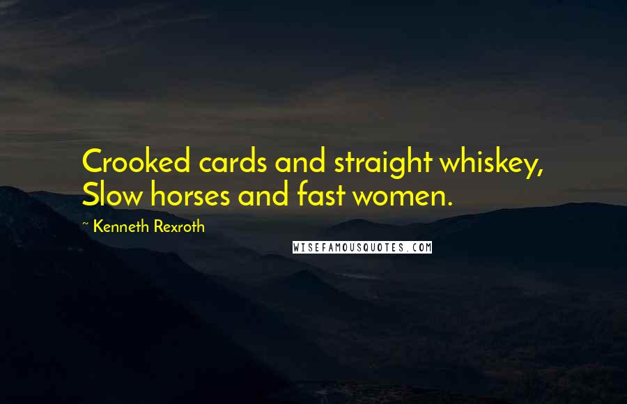 Kenneth Rexroth Quotes: Crooked cards and straight whiskey, Slow horses and fast women.