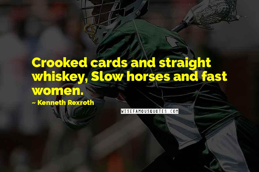 Kenneth Rexroth Quotes: Crooked cards and straight whiskey, Slow horses and fast women.