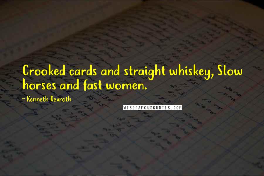 Kenneth Rexroth Quotes: Crooked cards and straight whiskey, Slow horses and fast women.