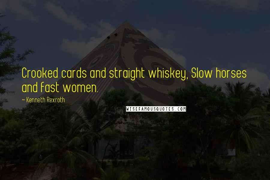 Kenneth Rexroth Quotes: Crooked cards and straight whiskey, Slow horses and fast women.