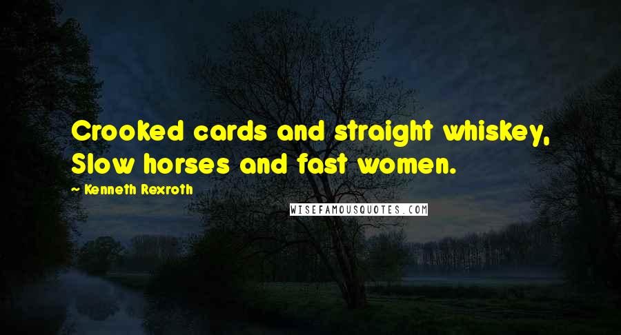 Kenneth Rexroth Quotes: Crooked cards and straight whiskey, Slow horses and fast women.