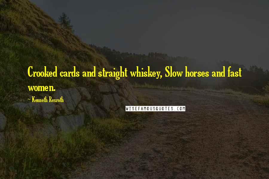 Kenneth Rexroth Quotes: Crooked cards and straight whiskey, Slow horses and fast women.