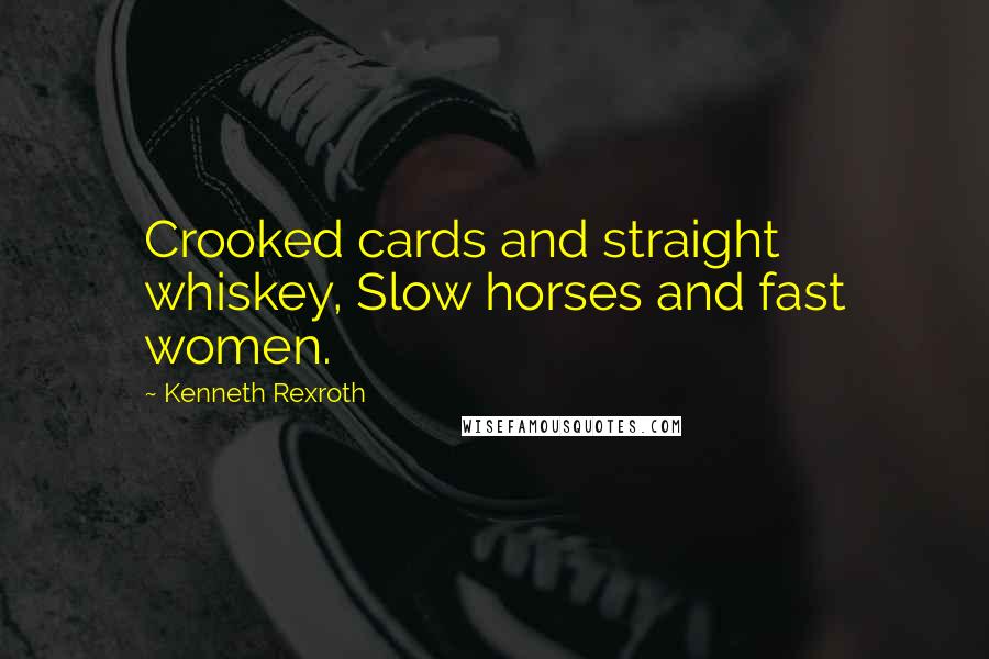 Kenneth Rexroth Quotes: Crooked cards and straight whiskey, Slow horses and fast women.