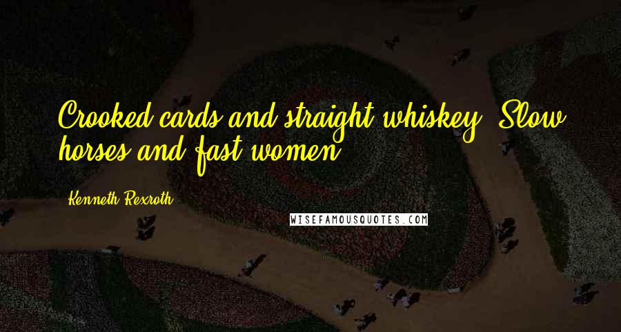 Kenneth Rexroth Quotes: Crooked cards and straight whiskey, Slow horses and fast women.