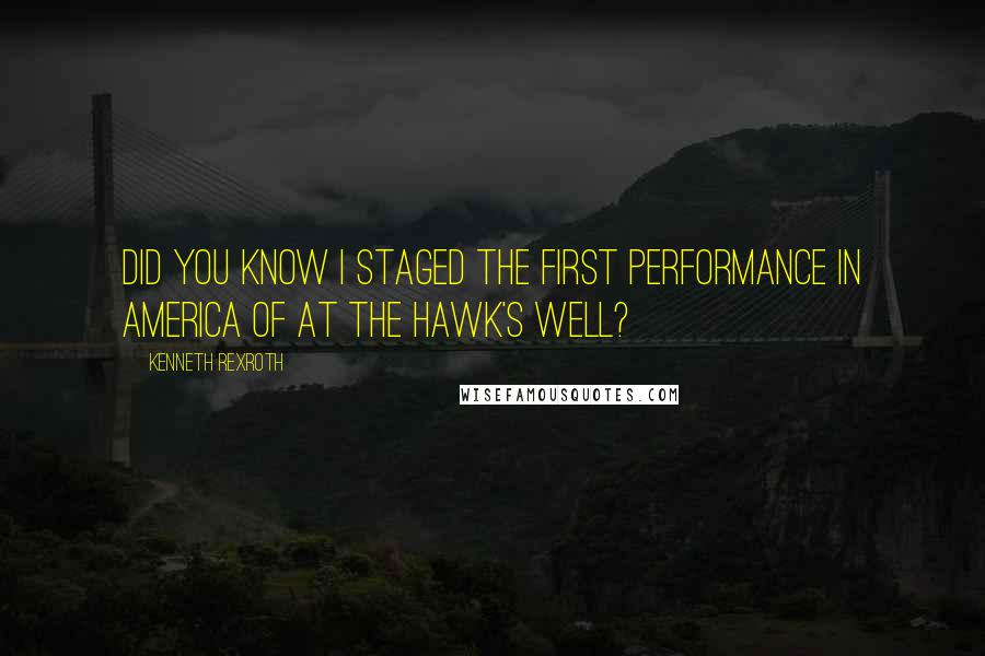 Kenneth Rexroth Quotes: Did you know I staged the first performance in America of At the Hawk's Well?