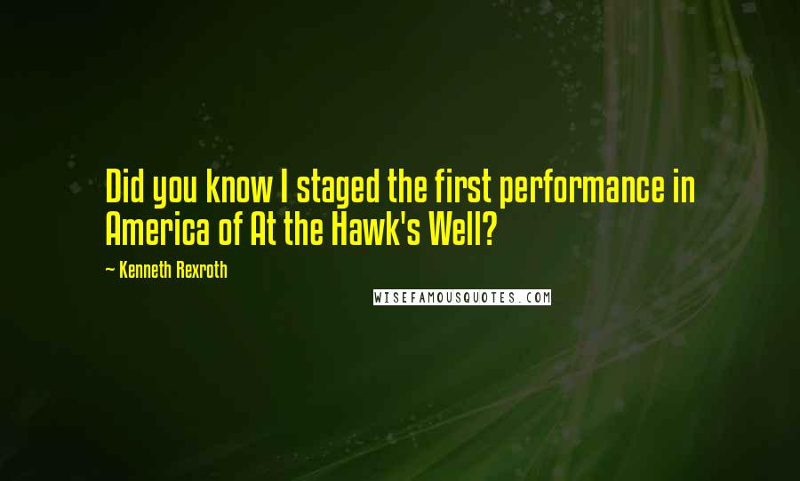 Kenneth Rexroth Quotes: Did you know I staged the first performance in America of At the Hawk's Well?