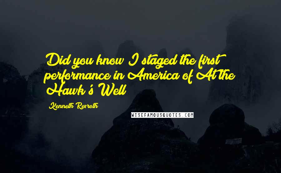 Kenneth Rexroth Quotes: Did you know I staged the first performance in America of At the Hawk's Well?