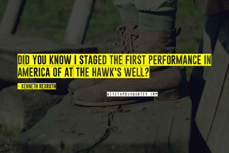 Kenneth Rexroth Quotes: Did you know I staged the first performance in America of At the Hawk's Well?