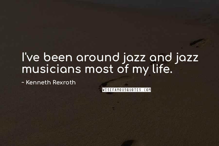 Kenneth Rexroth Quotes: I've been around jazz and jazz musicians most of my life.