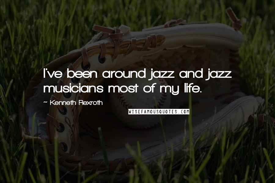 Kenneth Rexroth Quotes: I've been around jazz and jazz musicians most of my life.