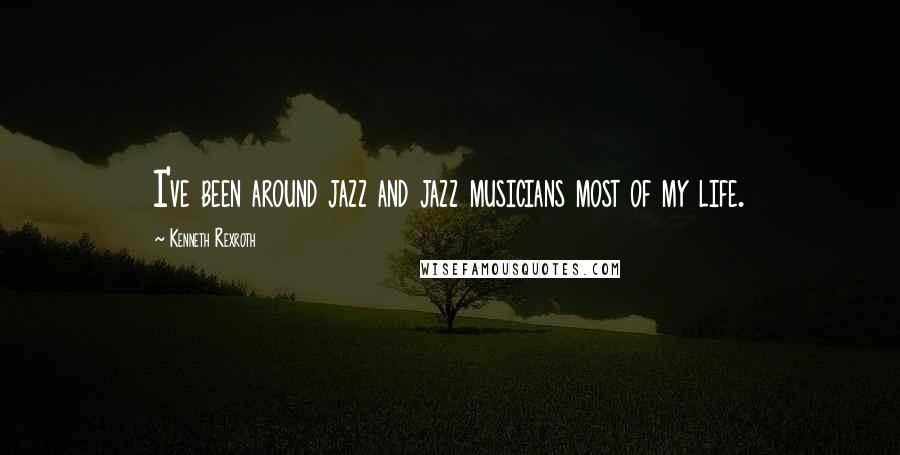 Kenneth Rexroth Quotes: I've been around jazz and jazz musicians most of my life.