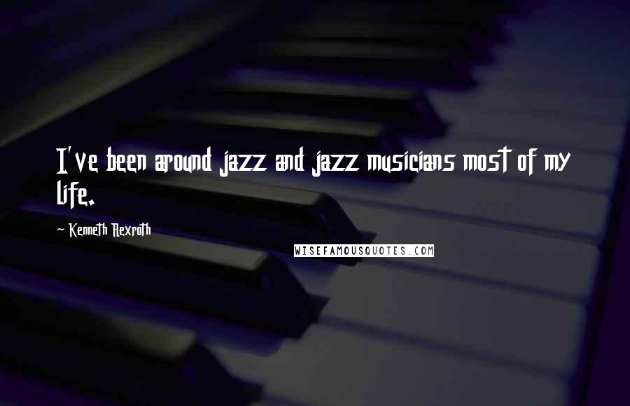 Kenneth Rexroth Quotes: I've been around jazz and jazz musicians most of my life.