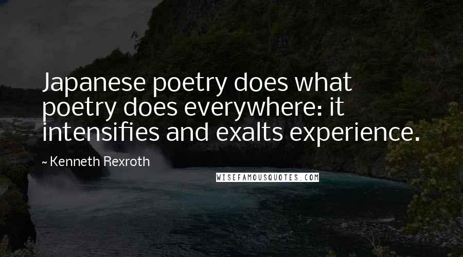 Kenneth Rexroth Quotes: Japanese poetry does what poetry does everywhere: it intensifies and exalts experience.