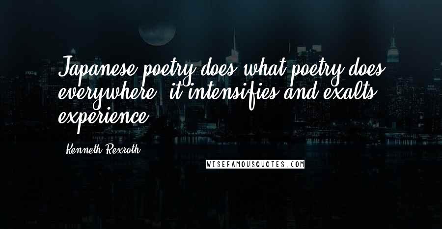 Kenneth Rexroth Quotes: Japanese poetry does what poetry does everywhere: it intensifies and exalts experience.