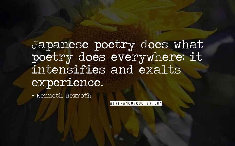 Kenneth Rexroth Quotes: Japanese poetry does what poetry does everywhere: it intensifies and exalts experience.