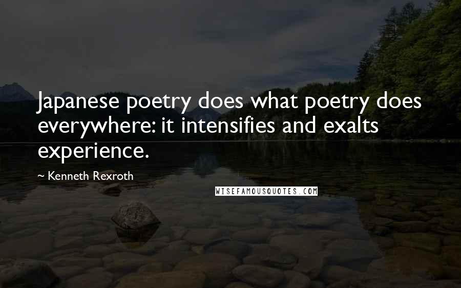 Kenneth Rexroth Quotes: Japanese poetry does what poetry does everywhere: it intensifies and exalts experience.