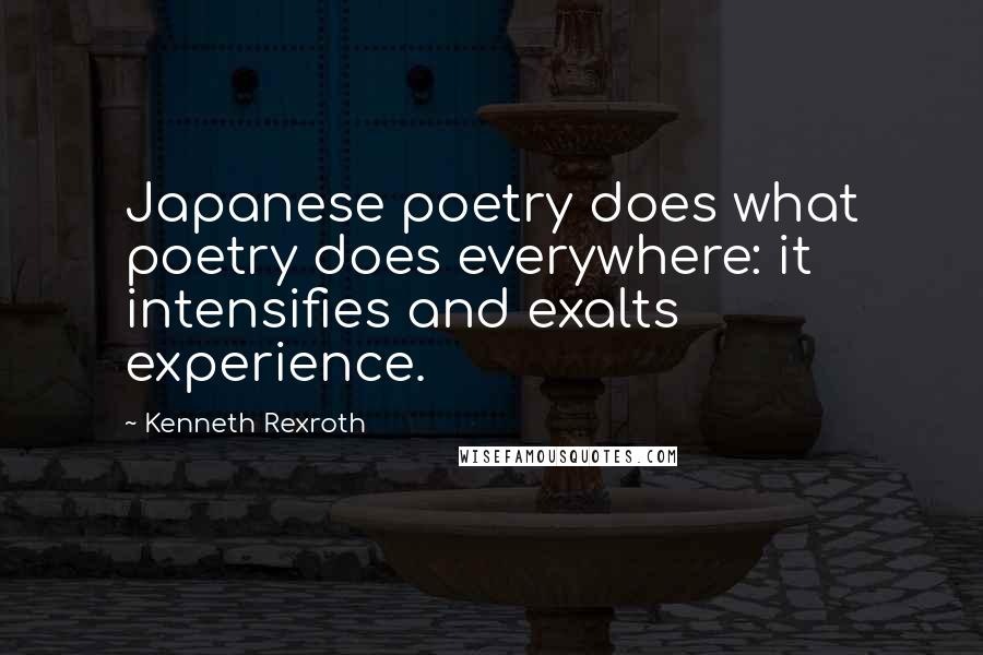 Kenneth Rexroth Quotes: Japanese poetry does what poetry does everywhere: it intensifies and exalts experience.