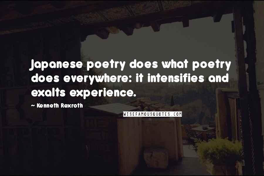 Kenneth Rexroth Quotes: Japanese poetry does what poetry does everywhere: it intensifies and exalts experience.