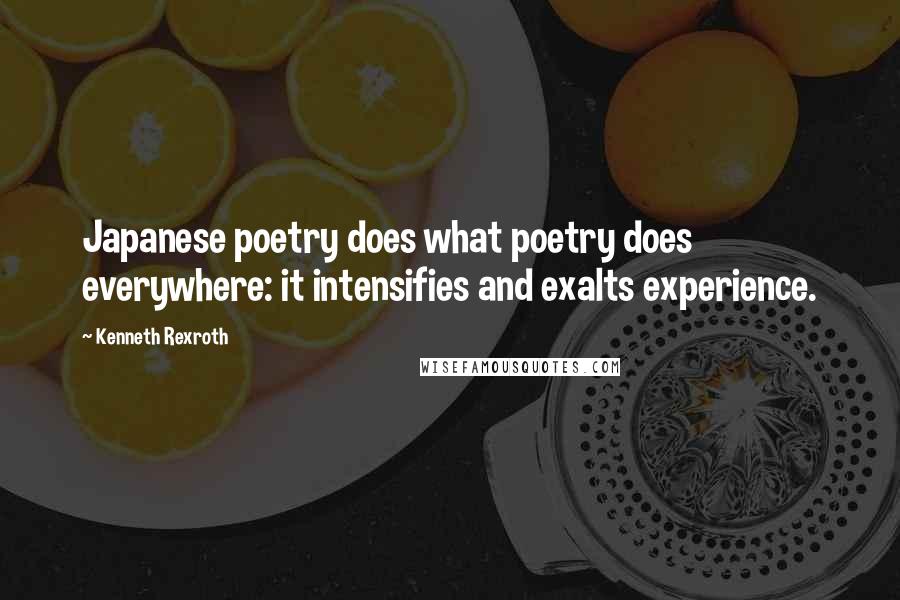 Kenneth Rexroth Quotes: Japanese poetry does what poetry does everywhere: it intensifies and exalts experience.