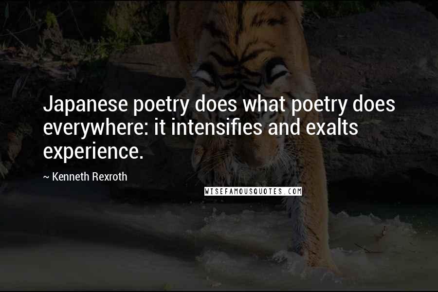 Kenneth Rexroth Quotes: Japanese poetry does what poetry does everywhere: it intensifies and exalts experience.