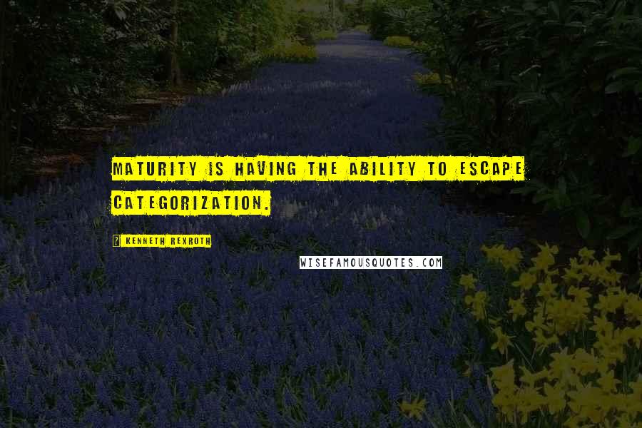 Kenneth Rexroth Quotes: Maturity is having the ability to escape categorization.