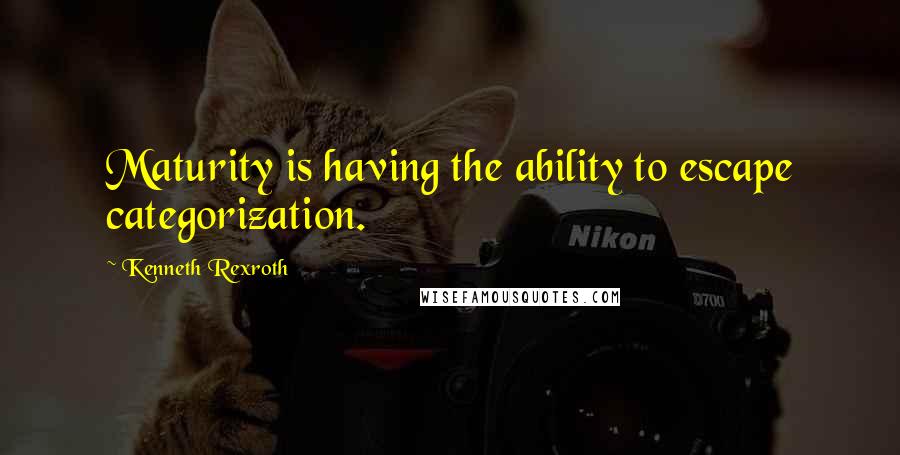 Kenneth Rexroth Quotes: Maturity is having the ability to escape categorization.