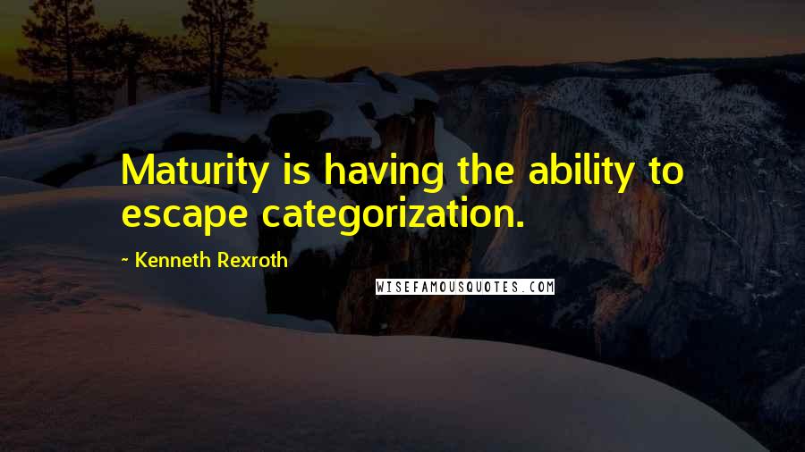 Kenneth Rexroth Quotes: Maturity is having the ability to escape categorization.