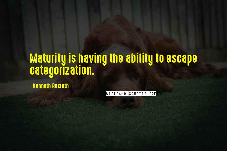 Kenneth Rexroth Quotes: Maturity is having the ability to escape categorization.